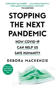Debora MacKenzie - Stopping the Next Pandemic - The Pandemic that Never Should Have Happened, and How to Stop the Next One.
