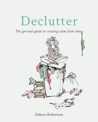 Debora Robertson - Declutter - The get-real guide to creating calm from chaos.