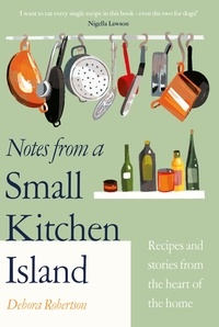 Debora Robertson - Notes from a Small Kitchen Island - ‘I want to eat every single recipe in this book’ Nigella Lawson.