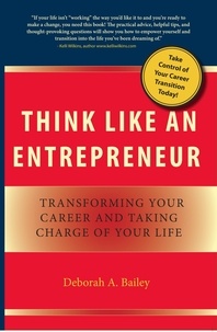  Deborah A. Bailey - Think Like an Entrepreneur: Transforming Your Career and Taking Charge of Your Life.