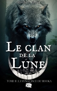 Déborah Blanc - Le Clan de la Lune - Tome 2 : La vengeance de Mooka.