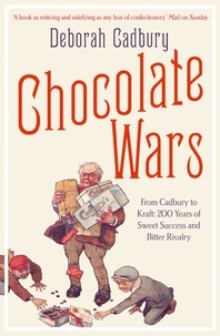 Deborah Cadbury - Chocolate Wars - From Cadbury to Kraft: 200 years of Sweet Success and Bitter Rivalry.