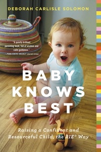 Deborah Carlisle Solomon - Baby Knows Best - Raising a Confident and Resourceful Child, the RIE™ Way.