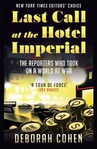 Déborah Cohen - Last Call at the Hotel Imperial - The Reporters Who Took on a World at War.