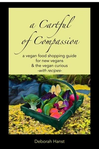 A Cartful of Compassion: A Food Shopping Guide for New Vegans &amp; the Vegan Curious  -with recipes-