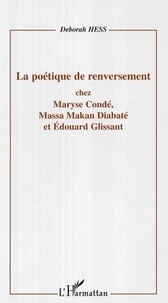 Deborah Hess - La poétique de renversement chez Maryse Condé, Massa Makan Diabaté et Edouard Glissant.