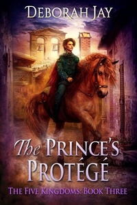  Deborah Jay - The Prince's Protege - The Five Kingdoms #3 - The Five Kingdoms, #3.