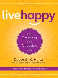 Deborah K. Heisz - Live Happy - Ten Practices for Choosing Joy.