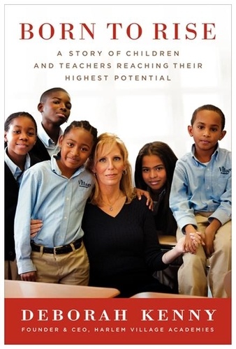 Deborah Kenny - Born to Rise - A Story of Children and Teachers Reaching Their Highest Potential.