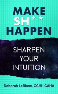  Deborah LeBlanc CCHt CAHA - Make Sh*t Happen--Sharpen Your Intuition.