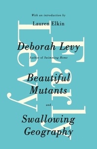 Deborah Levy - Early Levy - Beautiful Mutants and Swallowing Geography.