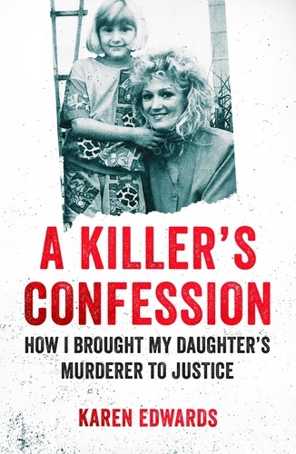 A Killer's Confession. How I Brought My Daughter's Murderer to Justice