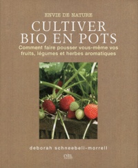 Deborah Schneebeli-Morrell - Plantes bio en pots - Comment faire pousser vous-même fruits, légumes et herbes aromatiques.