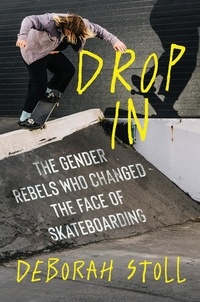 Deborah Stoll - Drop In - The Gender Rebels Who Changed the Face of Skateboarding.