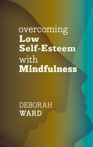 Deborah Ward - Overcoming Low Self-Esteem with Mindfulness.