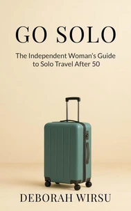Go Solo: The Independent Woman's Guide To Solo Travel After 50
