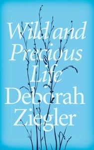 Deborah Ziegler - Wild and Precious Life - A Mother’s Promise to Honour Her Daughter’s Memory.