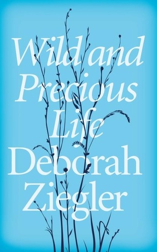 Deborah Ziegler - Wild and Precious Life - A Mother’s Promise to Honour Her Daughter’s Memory.