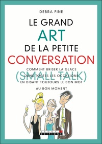 Debra Fine - Le grand Art de la petite conversation (Small Talk) - Comment briser la glace sans toutes les occasions en disant toujours le bon mot au bon moment.