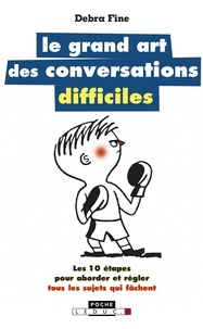 Debra Fine - Le grand art des conversations difficiles - Les 10 étapes pour aborder et régler tous les sujets qui fâchent.