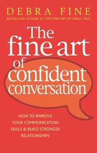 Debra Fine - The Fine Art Of Confident Conversation - How to improve your communication skills and build stronger relationships.
