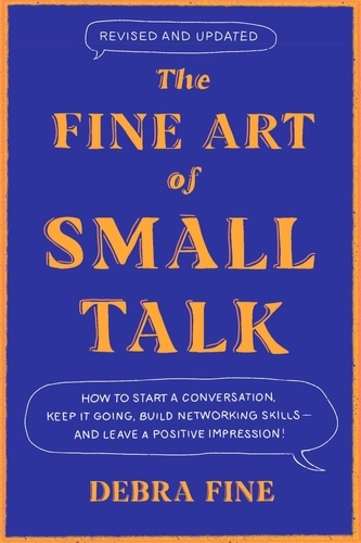 The Fine Art Of Small Talk. How to Start a Conversation, Keep It Going, Build Networking Skills – and Leave a Positive Impression!