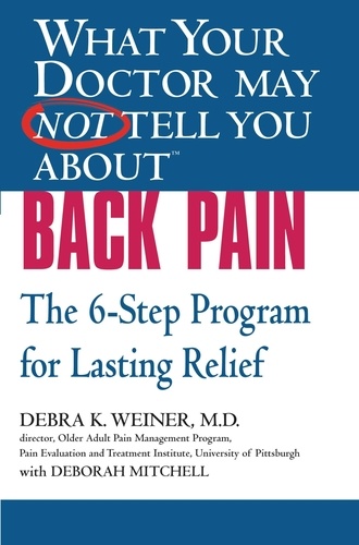 WHAT YOUR DOCTOR MAY NOT TELL YOU ABOUT (TM): BACK PAIN. The 6-Step Program for Lasting Relief