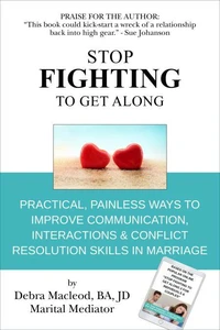 Stop Fighting to Get Along: Practical, Painless Ways to Improve Communication, Interactions &amp; Conflict Resolution Skills in Marriage