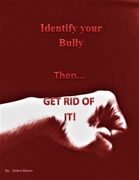  Debra Moore - Identify your Bully then GET RID OF IT.