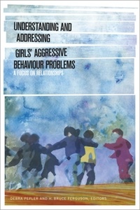 Debra Pepler et H. Bruce Ferguson - Understanding and Addressing Girls’ Aggressive Behaviour Problems - A Focus on Relationships.