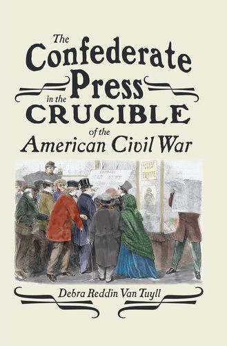 Debra Reddin van tuyll - The Confederate Press in the Crucible of the American Civil War.