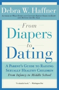 Debra W. Haffner - From Diapers to Dating - A Parent's Guide to Raising Sexually Healthy Children - From Infancy to Middle School.