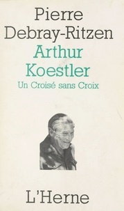  Debray-Ritzen - Arthur Koestler - Un croisé sans croix, essai psycho-biographique sur un contemporain capital.