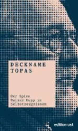 Deckname Topas - Der Spion Rainer Rupp in Selbstzeugnissen.