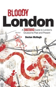 Declan McHugh - Bloody London - Shocking Tales from London's Gruesome Past and Present.