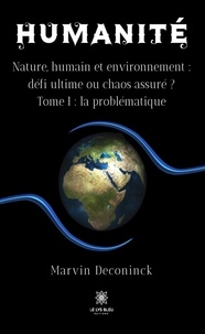 Deconinck Marvin - Humanité - Nature, humain et environnement : défi ultime ou chaos assuré ? Tome 1, La problématique.