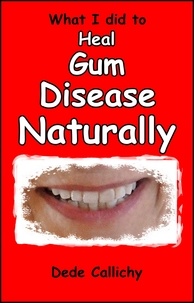  Dede Callichy - What I did to Heal Gum Disease Naturally.