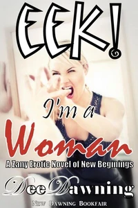 Eek! I'm a Woman [A Zany Erotic Novel of New Beginnings]