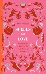 Dee Johnson - Spells for Love - Enchantments for Relationships, Heartbreak and Romance.