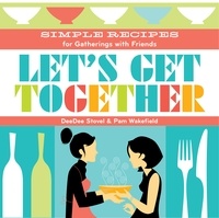 DeeDee Stovel et Pamela Wakefield - Let's Get Together - Simple Recipes for Gatherings With Friends.