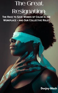 The Great Resignation: A Race to Save Women of Color Leaders in the Workplace – and Our Collective Roles