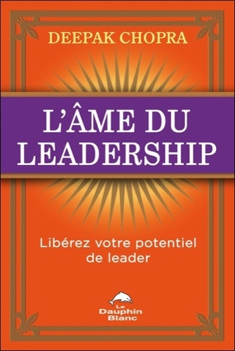 Deepak Chopra - L'âme du leadership - Libérez votre potentiel de leader.