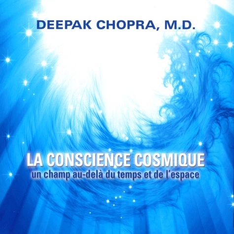 Deepak Chopra et René Gagnon - La conscience cosmique : Un champ au-delà du temps et de l'espace - La conscience cosmique.