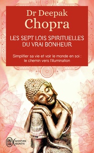 Deepak Chopra - Les sept lois spirituelles du vrai bonheur - Simplifier sa vie et voir le monde en soi : Le chemin vers l'illumination.