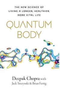 Deepak Chopra - Quantum Body - The New Science of Living a Longer, Healthier, More Vital Life.