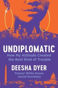 Deesha Dyer - Undiplomatic - How My Attitude Created the Best Kind of Trouble.
