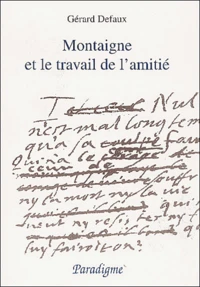 Montaigne Et Le Travail De L'Amitie. Du Lit De Mort D'Etienne De La Boetie Aux Essais De 1595