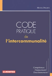 Code Pratique De L'Intercommunalite. Competences, Financement, Fonctionnement