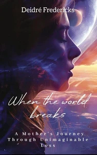 WHEN THE WORLD BREAKS: A Mother's Journey Through Unimaginable Loss