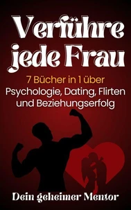 Verführe jede Frau 7 Bücher in 1 über Psychologie, Dating, Flirten und Beziehungserfolg